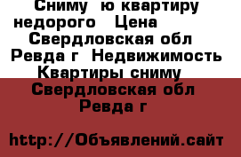 Сниму1-ю квартиру недорого › Цена ­ 6 000 - Свердловская обл., Ревда г. Недвижимость » Квартиры сниму   . Свердловская обл.,Ревда г.